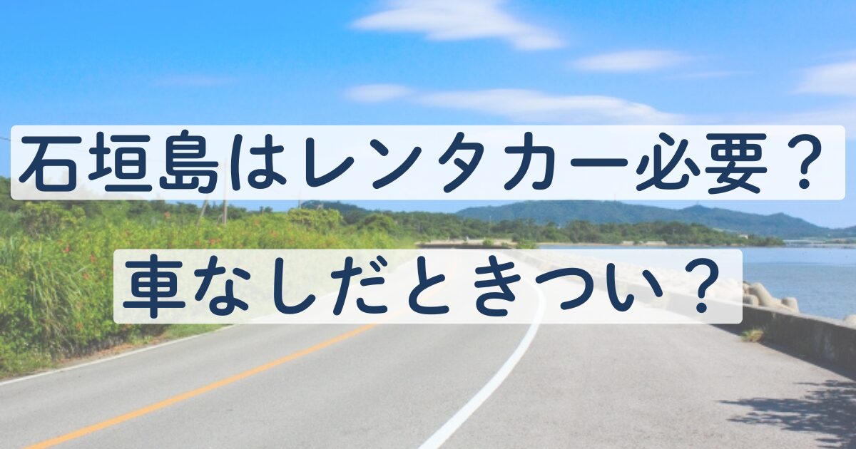 石垣島　レンタカー　必要　いらない　車なし　きつい